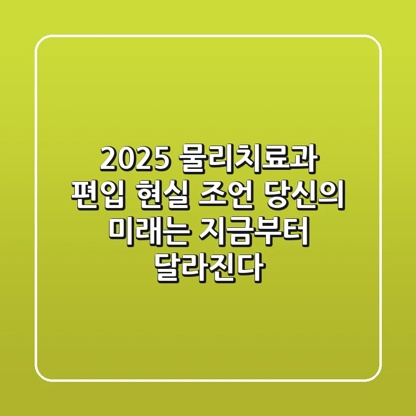 2025 물리치료과 편입? 현실 조언: 당신의 미래는 지금부터 달라진다!