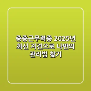 중증근무력증, 2025년 최신 지견으로 나만의 관리법 찾기