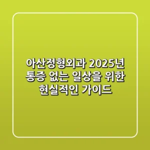 아산정형외과 2025년, 통증 없는 일상을 위한 현실적인 가이드