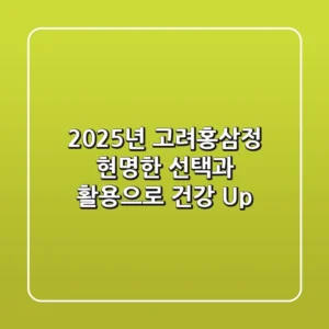 2025년 고려홍삼정, 현명한 선택과 활용으로 건강 Up!