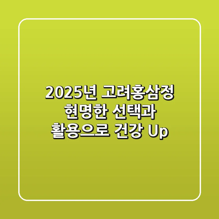 2025년 고려홍삼정, 현명한 선택과 활용으로 건강 Up!