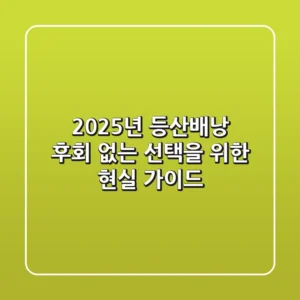2025년 등산배낭, 후회 없는 선택을 위한 현실 가이드