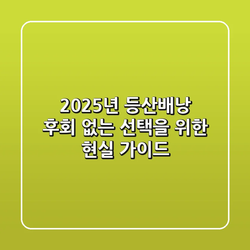2025년 등산배낭, 후회 없는 선택을 위한 현실 가이드