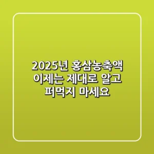 2025년 홍삼농축액, 이제는 제대로 알고 퍼먹지 마세요!