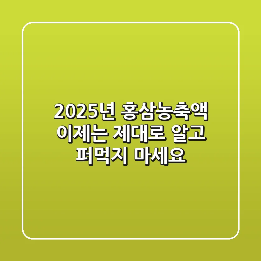 2025년 홍삼농축액, 이제는 제대로 알고 퍼먹지 마세요!