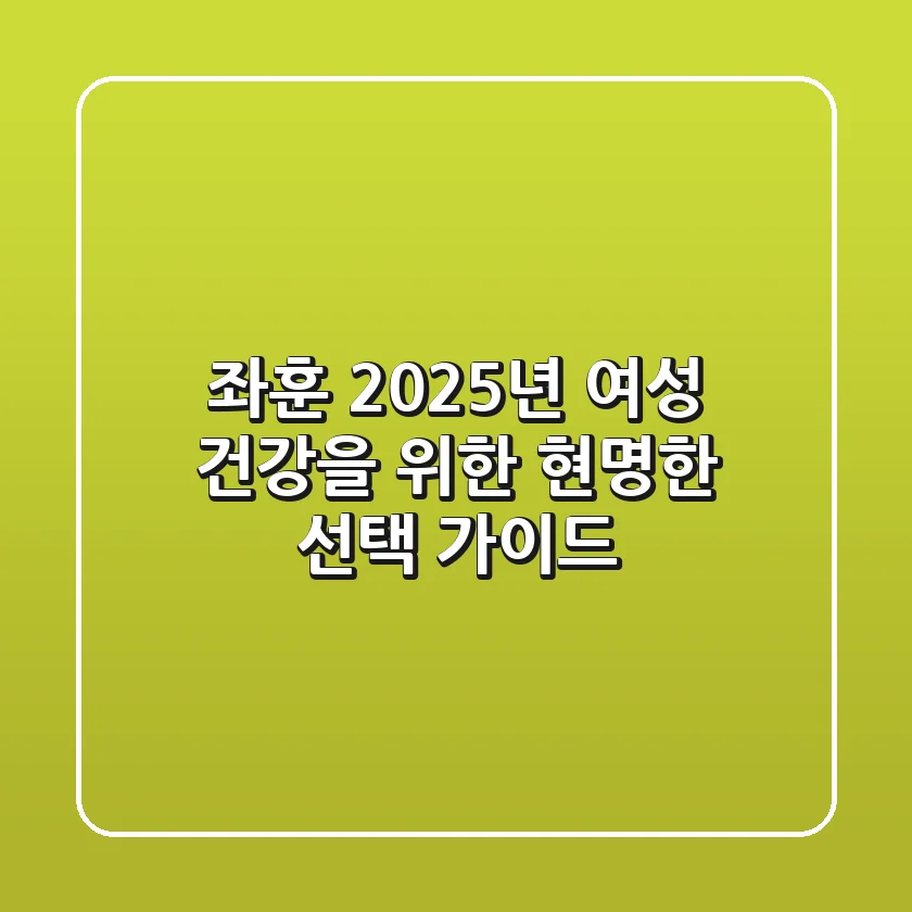 좌훈, 2025년 여성 건강을 위한 현명한 선택 가이드
