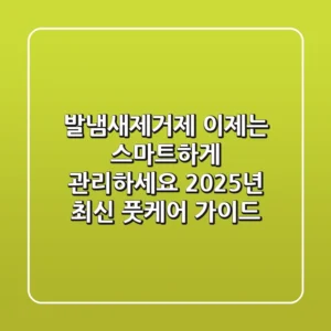 발냄새제거제, 이제는 스마트하게 관리하세요! 2025년 최신 풋케어 가이드