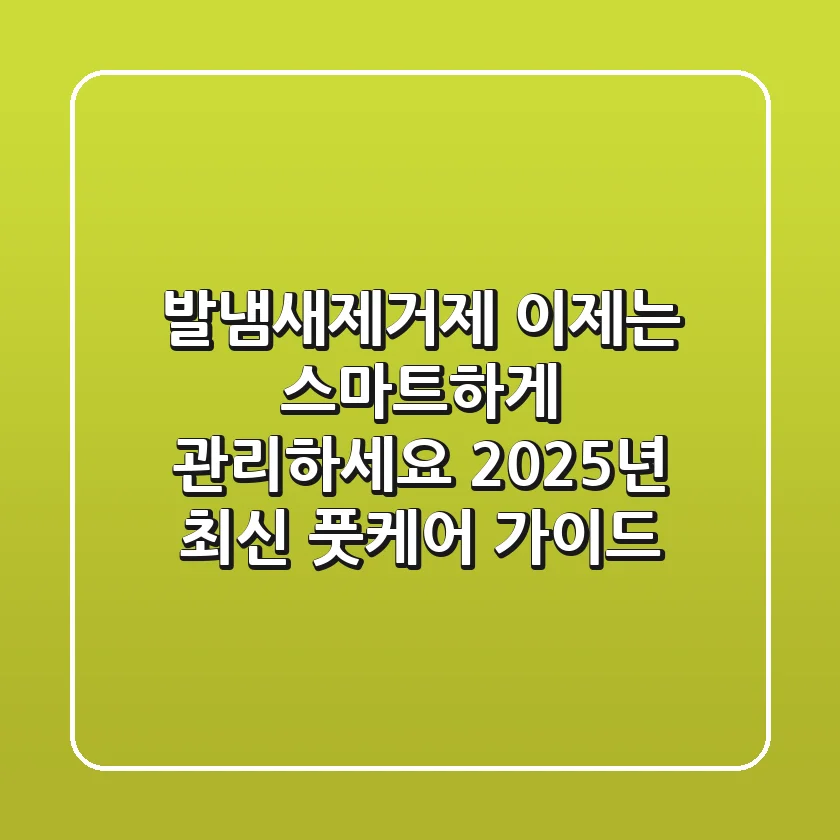 발냄새제거제, 이제는 스마트하게 관리하세요! 2025년 최신 풋케어 가이드