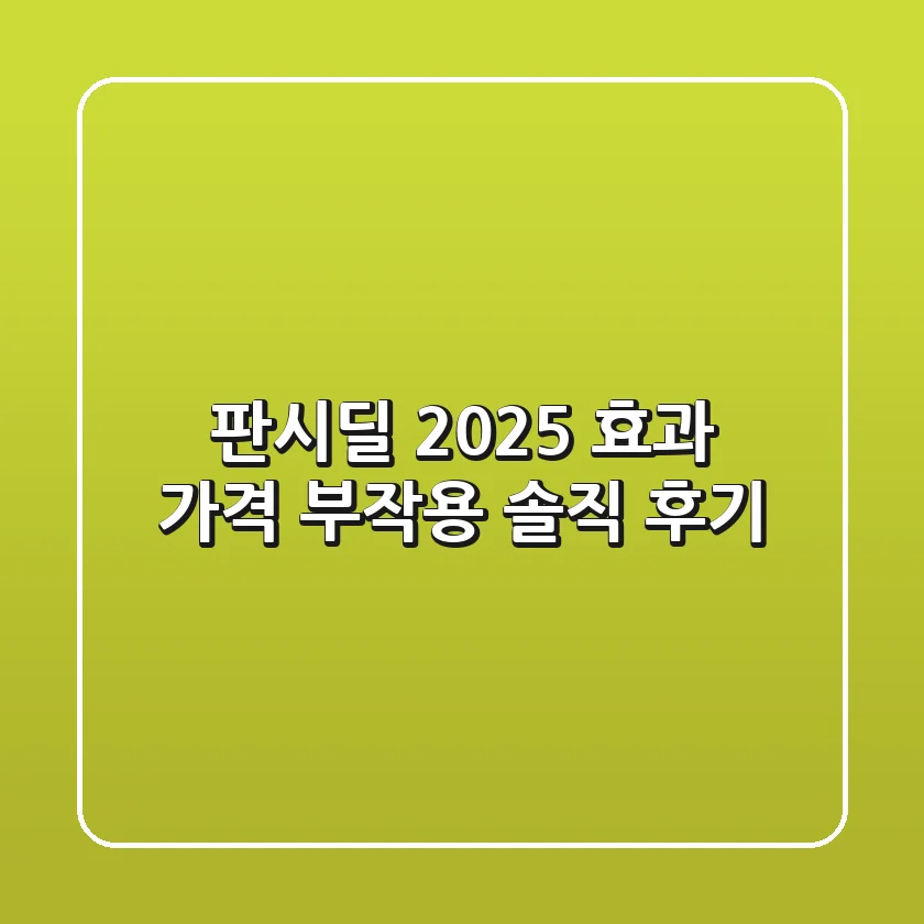 판시딜 2025: 효과, 가격, 부작용 솔직 후기