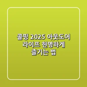 콜핑 2025: 아웃도어 라이프, 현명하게 즐기는 법