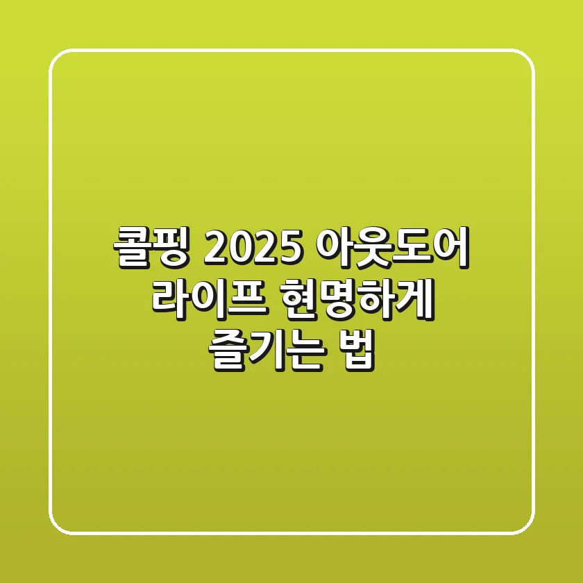 콜핑 2025: 아웃도어 라이프, 현명하게 즐기는 법