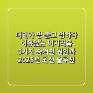 "머리가 핑 돌고 멍하다", 이유없는 어지러움 5가지 숨겨진 원인과 2025년 최신 솔루션