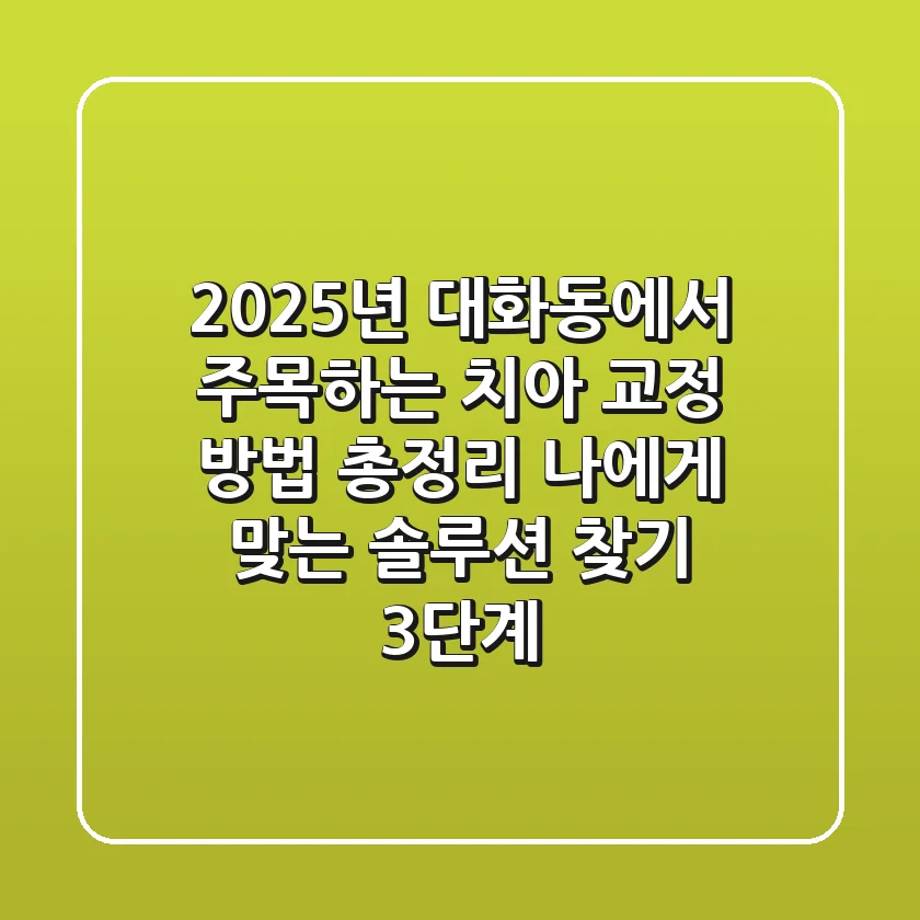 2025년 대화동에서 주목하는 치아 교정 방법 총정리: 나에게 맞는 솔루션 찾기 3단계