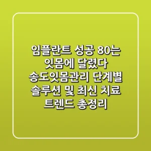 "임플란트 성공 80%는 잇몸에 달렸다", 송도잇몸관리, 단계별 솔루션 및 최신 치료 트렌드 총정리