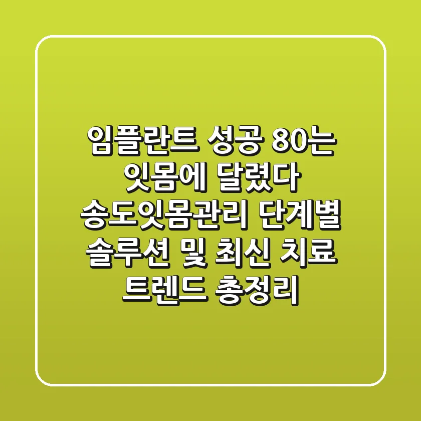 "임플란트 성공 80%는 잇몸에 달렸다", 송도잇몸관리, 단계별 솔루션 및 최신 치료 트렌드 총정리