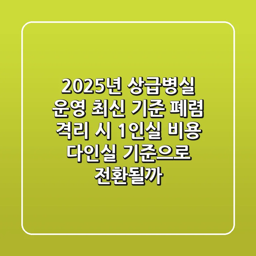 "2025년 상급병실 운영 최신 기준", 폐렴 격리 시 1인실 비용, 다인실 기준으로 전환될까?