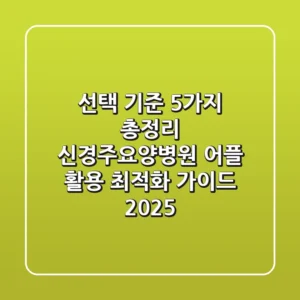 "선택 기준 5가지 총정리", 신경주요양병원 어플 활용 최적화 가이드 2025