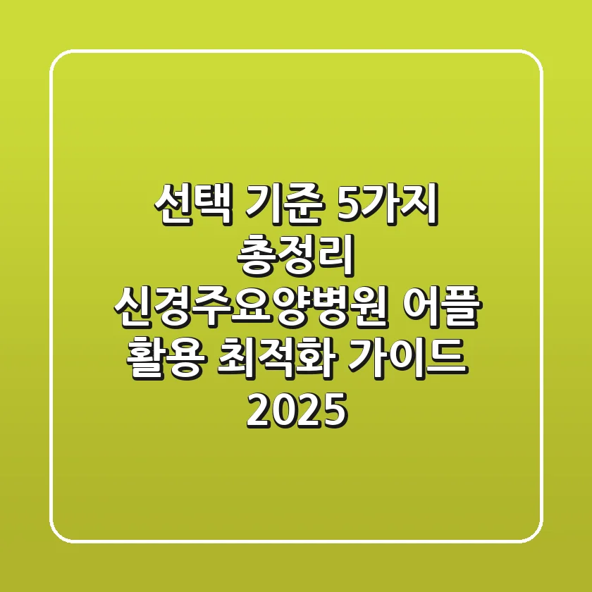 "선택 기준 5가지 총정리", 신경주요양병원 어플 활용 최적화 가이드 2025