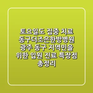 "토요일도 집중 치료?", 동구더조은한방병원: 광주 동구 지역민을 위한 입원 진료 특장점 총정리