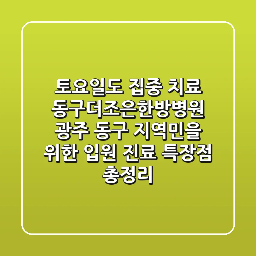 "토요일도 집중 치료?", 동구더조은한방병원: 광주 동구 지역민을 위한 입원 진료 특장점 총정리