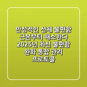 "만성적인 신체 불편함, 근본부터 해소한다", 2025년 최신 불편함 완화 통합 관리 프로토콜