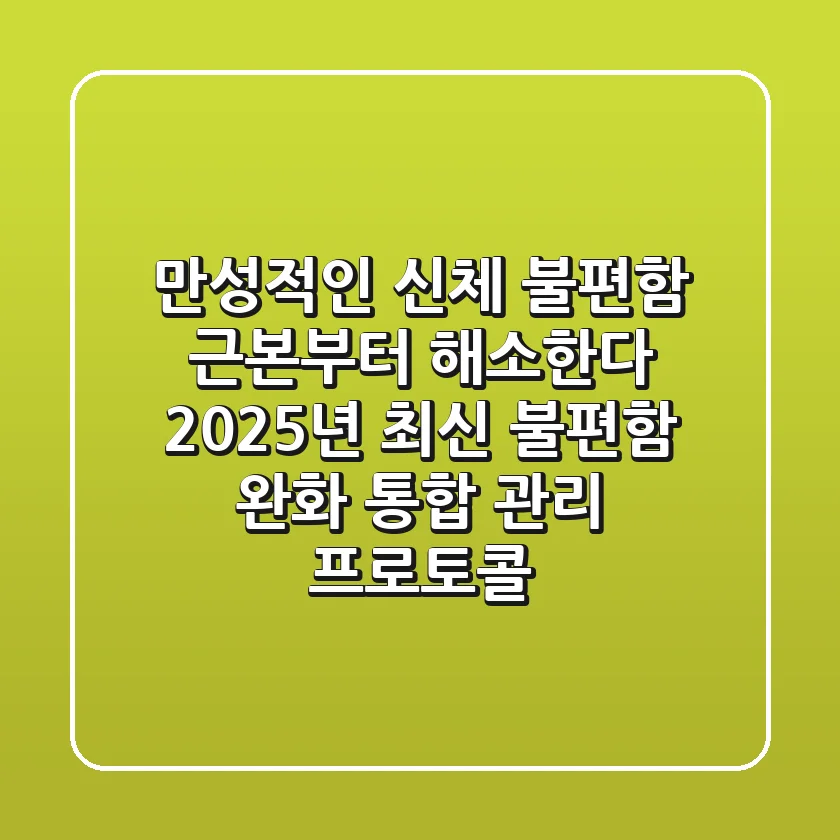 "만성적인 신체 불편함, 근본부터 해소한다", 2025년 최신 불편함 완화 통합 관리 프로토콜