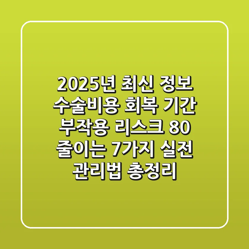 "2025년 최신 정보", 수술비용 회복 기간 부작용 리스크 80% 줄이는 7가지 실전 관리법 총정리