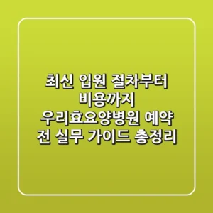 "최신 입원 절차부터 비용까지", 우리효요양병원 예약 전 실무 가이드 총정리
