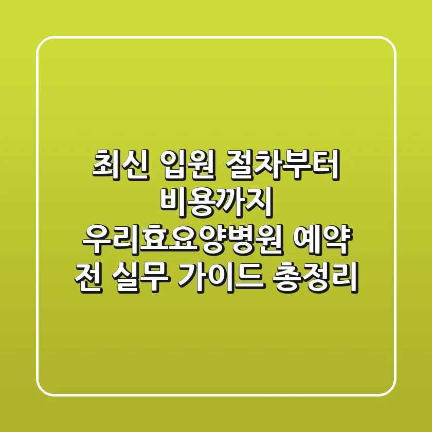 "최신 입원 절차부터 비용까지", 우리효요양병원 예약 전 실무 가이드 총정리