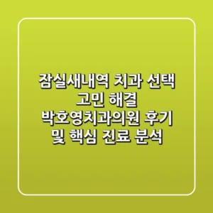 "잠실새내역 치과 선택 고민 해결", 박호영치과의원 후기 및 핵심 진료 분석