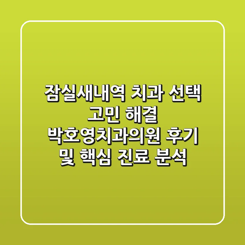 "잠실새내역 치과 선택 고민 해결", 박호영치과의원 후기 및 핵심 진료 분석