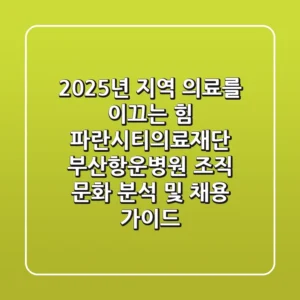 "2025년, 지역 의료를 이끄는 힘", 파란시티의료재단 부산항운병원 조직 문화 분석 및 채용 가이드