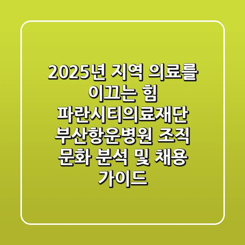 "2025년, 지역 의료를 이끄는 힘", 파란시티의료재단 부산항운병원 조직 문화 분석 및 채용 가이드