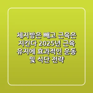 "체지방은 빼고 근육은 지킨다", 2025년 근육 유지에 효과적인 운동 및 식단 전략