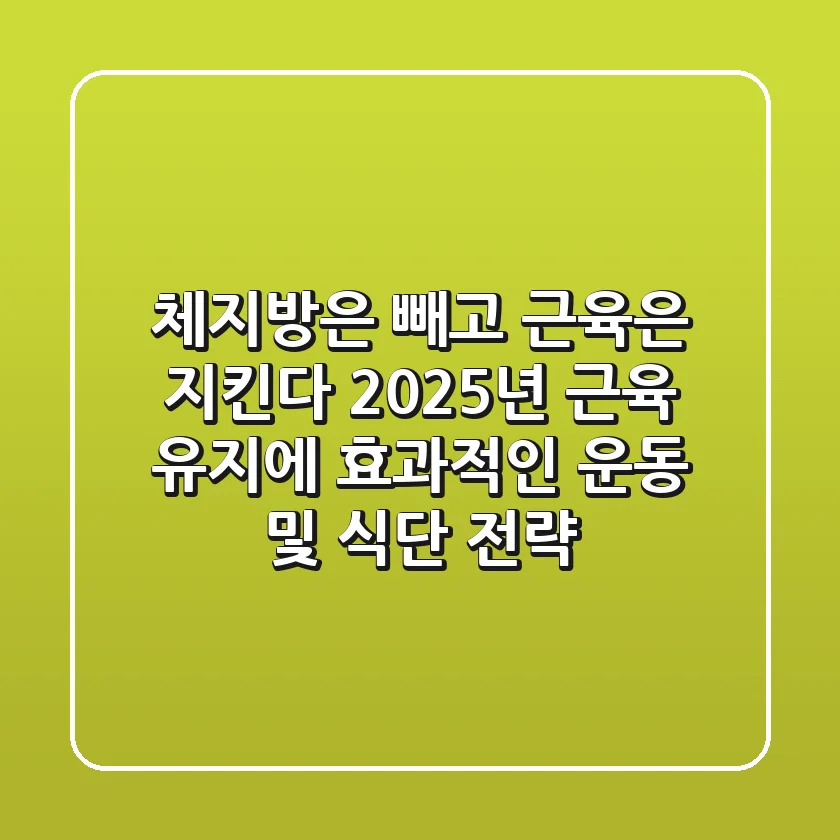 "체지방은 빼고 근육은 지킨다", 2025년 근육 유지에 효과적인 운동 및 식단 전략