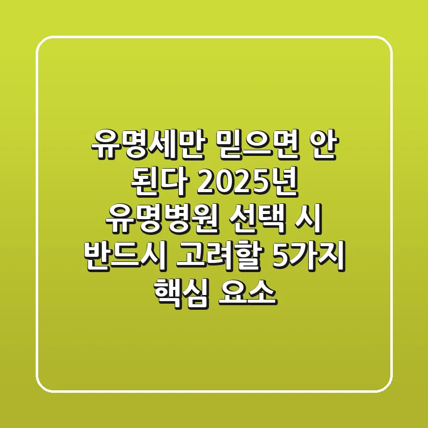 "유명세'만 믿으면 안 된다", 2025년 유명병원 선택 시 반드시 고려할 5가지 핵심 요소