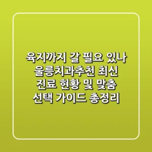"육지까지 갈 필요 있나?", 울릉치과추천 최신 진료 현황 및 맞춤 선택 가이드 총정리