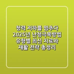 "청력 저하를 멈추다", 2025년 난청극복방법: 유형별 최신 치료와 재활 전략 총정리