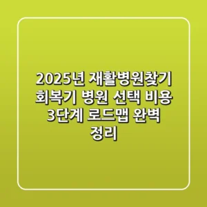 "2025년 재활병원찾기", 회복기 병원 선택, 비용, 3단계 로드맵 완벽 정리