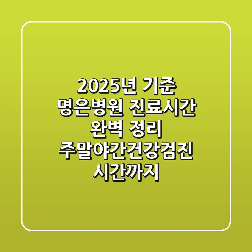 "2025년 기준", 명은병원 진료시간 완벽 정리: 주말·야간·건강검진 시간까지