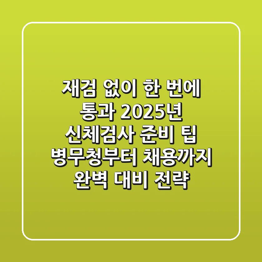 "재검 없이 한 번에 통과", 2025년 신체검사 준비 팁: 병무청부터 채용까지 완벽 대비 전략