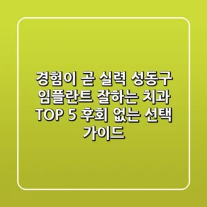 "경험이 곧 실력", 성동구 임플란트 잘하는 치과 TOP 5 후회 없는 선택 가이드