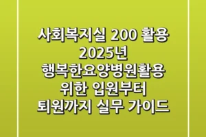 “사회복지실 200% 활용”, 2025년 행복한요양병원활용 위한 입원부터 퇴원까지 실무 가이드