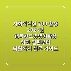 “사회복지실 200% 활용”, 2025년 행복한요양병원활용 위한 입원부터 퇴원까지 실무 가이드