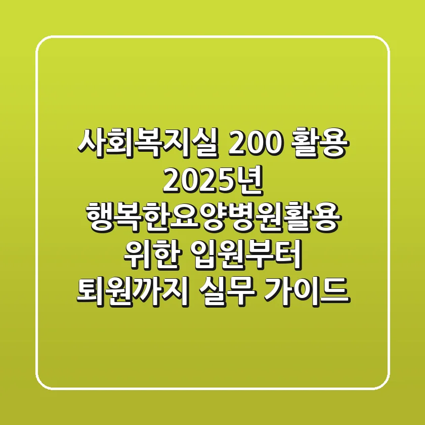 “사회복지실 200% 활용”, 2025년 행복한요양병원활용 위한 입원부터 퇴원까지 실무 가이드