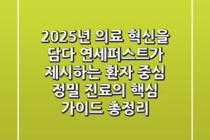 “2025년 의료 혁신을 담다”, 연세퍼스트가 제시하는 환자 중심 정밀 진료의 핵심 가이드 총정리