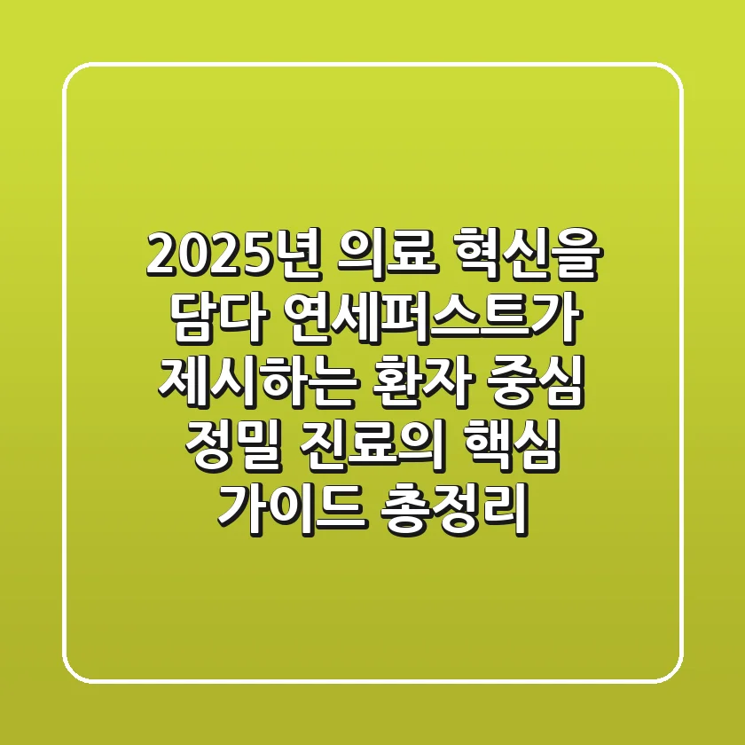 "2025년 의료 혁신을 담다", 연세퍼스트가 제시하는 환자 중심 정밀 진료의 핵심 가이드 총정리