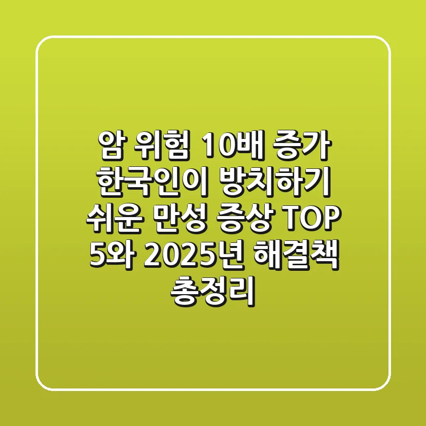 "암 위험 10배 증가?", 한국인이 방치하기 쉬운 만성 증상 TOP 5와 2025년 해결책 총정리