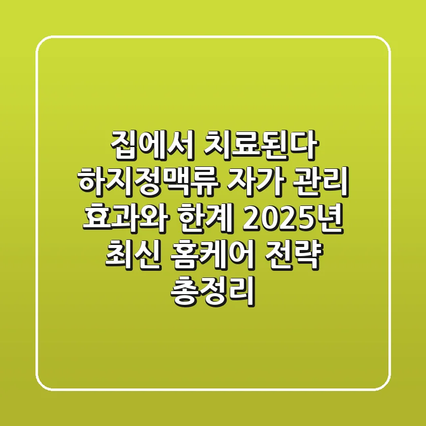 "집에서 치료된다?" 하지정맥류 자가 관리, 효과와 한계: 2025년 최신 홈케어 전략 총정리