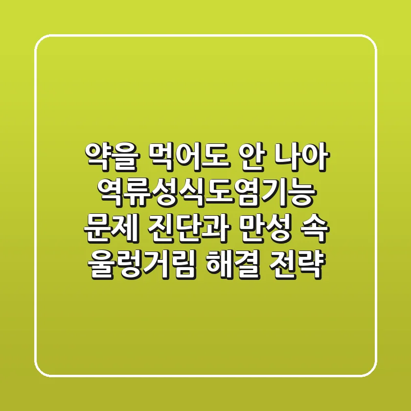 "약을 먹어도 안 나아?", 역류성식도염기능 문제 진단과 만성 속 울렁거림 해결 전략